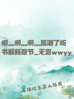 啊灬啊灬啊灬高潮了听书最新章节