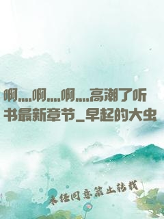 啊灬啊灬啊灬高潮了听书最新章节