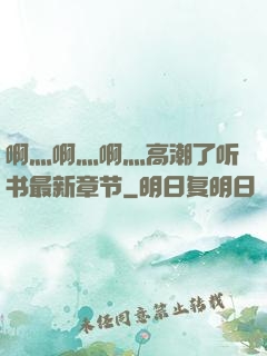 啊灬啊灬啊灬高潮了听书最新章节