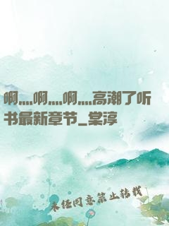 啊灬啊灬啊灬高潮了听书最新章节