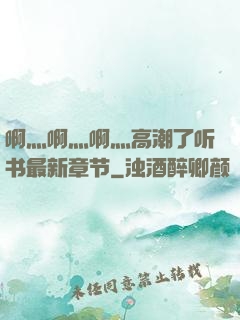啊灬啊灬啊灬高潮了听书最新章节