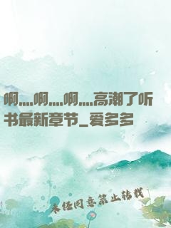 啊灬啊灬啊灬高潮了听书最新章节