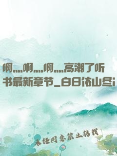 啊灬啊灬啊灬高潮了听书最新章节