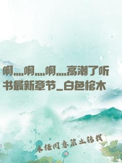 啊灬啊灬啊灬高潮了听书最新章节