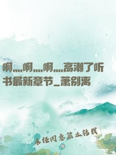 啊灬啊灬啊灬高潮了听书最新章节
