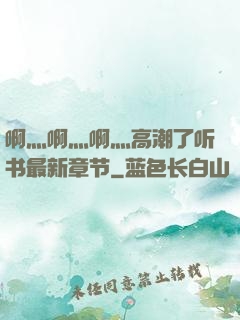 啊灬啊灬啊灬高潮了听书最新章节