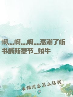 啊灬啊灬啊灬高潮了听书最新章节