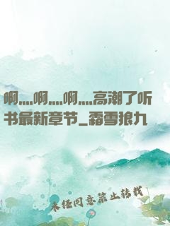 啊灬啊灬啊灬高潮了听书最新章节