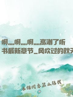 啊灬啊灬啊灬高潮了听书最新章节