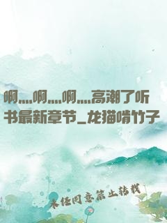 啊灬啊灬啊灬高潮了听书最新章节