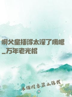 啊父皇插得太深了哦嗯