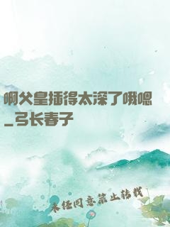 啊父皇插得太深了哦嗯