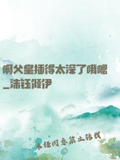 啊父皇插得太深了哦嗯