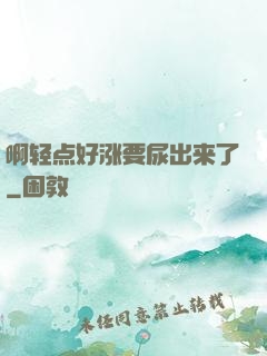 啊轻点好涨要尿出来了