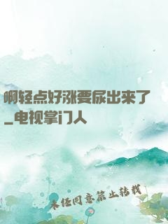 啊轻点好涨要尿出来了
