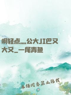 啊轻点灬公大JI巴又大又