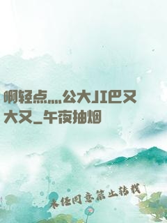 啊轻点灬公大JI巴又大又
