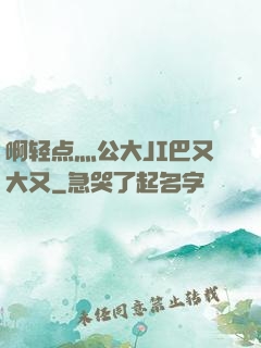 啊轻点灬公大JI巴又大又