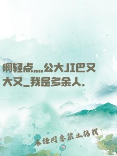 啊轻点灬公大JI巴又大又