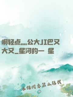 啊轻点灬公大JI巴又大又