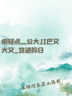 啊轻点灬公大JI巴又大又