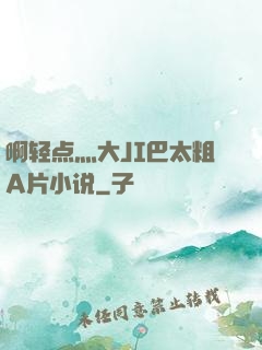 啊轻点灬大JI巴太粗A片小说