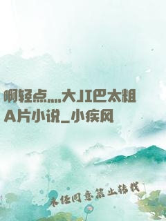 啊轻点灬大JI巴太粗A片小说
