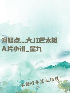 啊轻点灬大JI巴太粗A片小说