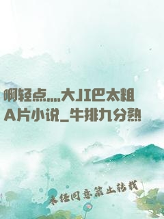 啊轻点灬大JI巴太粗A片小说