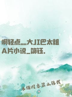 啊轻点灬大JI巴太粗A片小说
