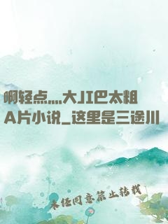 啊轻点灬大JI巴太粗A片小说