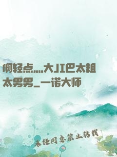 啊轻点灬大JI巴太粗太男男