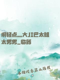啊轻点灬大JI巴太粗太男男