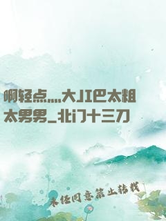 啊轻点灬大JI巴太粗太男男
