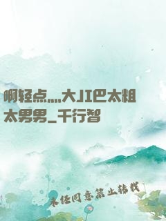 啊轻点灬大JI巴太粗太男男