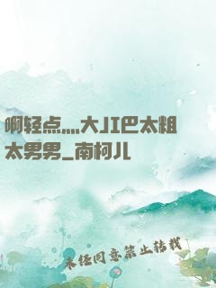 啊轻点灬大JI巴太粗太男男