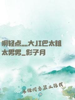 啊轻点灬大JI巴太粗太男男