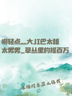 啊轻点灬大JI巴太粗太男男