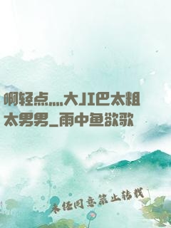 啊轻点灬大JI巴太粗太男男