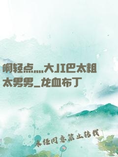 啊轻点灬大JI巴太粗太男男