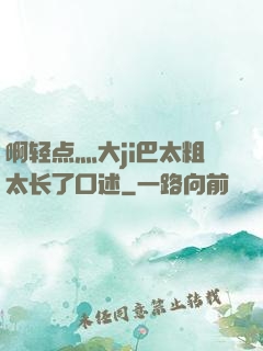 啊轻点灬大ji巴太粗太长了口述
