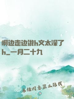 啊边走边做h文太深了h