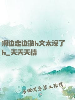 啊边走边做h文太深了h