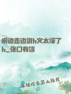 啊边走边做h文太深了h