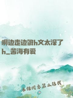 啊边走边做h文太深了h