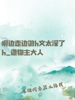 啊边走边做h文太深了h