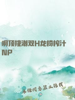 啊顶撞潮双H龙椅榨汁NP