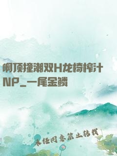 啊顶撞潮双H龙椅榨汁NP