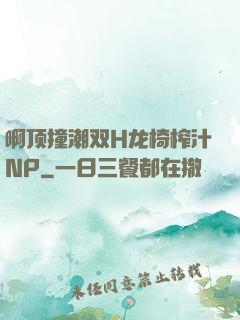 啊顶撞潮双H龙椅榨汁NP