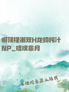 啊顶撞潮双H龙椅榨汁NP